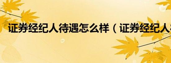 证券经纪人待遇怎么样（证券经纪人待遇）