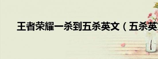 王者荣耀一杀到五杀英文（五杀英文）
