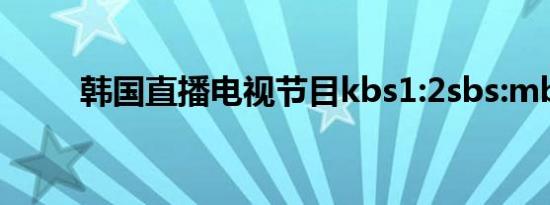 韩国直播电视节目kbs1:2sbs:mbc