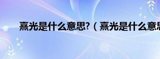 熹光是什么意思?（熹光是什么意思）