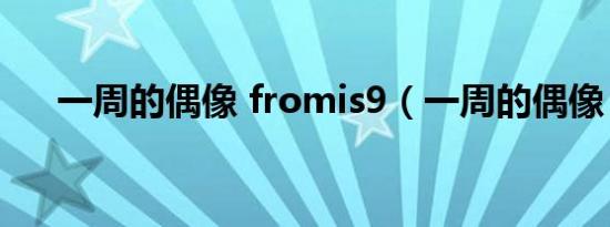 一周的偶像 fromis9（一周的偶像 fx）