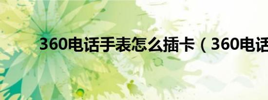 360电话手表怎么插卡（360电话）