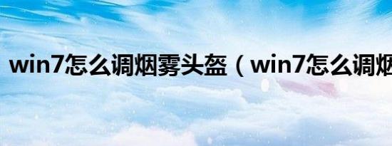 win7怎么调烟雾头盔（win7怎么调烟雾头）