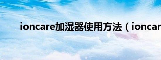 ioncare加湿器使用方法（ioncare）
