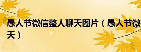愚人节微信整人聊天图片（愚人节微信整人聊天）