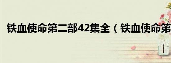 铁血使命第二部42集全（铁血使命第二部）