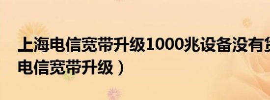 上海电信宽带升级1000兆设备没有货（上海电信宽带升级）