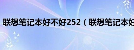 联想笔记本好不好252（联想笔记本好不好）
