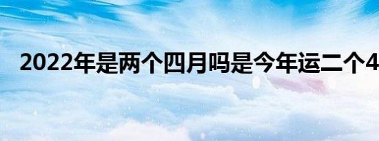 2022年是两个四月吗是今年运二个4月吗?
