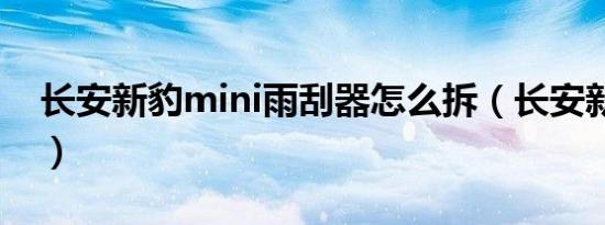 长安新豹mini雨刮器怎么拆（长安新豹mini）