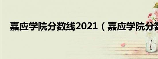 嘉应学院分数线2021（嘉应学院分数线）