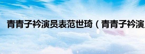 青青子衿演员表范世琦（青青子衿演员表）