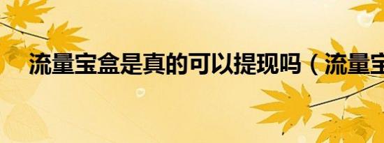 流量宝盒是真的可以提现吗（流量宝盒）