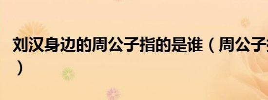 刘汉身边的周公子指的是谁（周公子指的是谁）