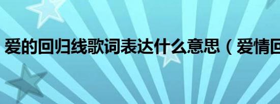 爱的回归线歌词表达什么意思（爱情回归线）