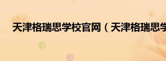 天津格瑞思学校官网（天津格瑞思学校）