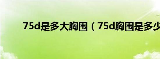 75d是多大胸围（75d胸围是多少）