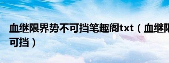血继限界势不可挡笔趣阁txt（血继限界 势不可挡）