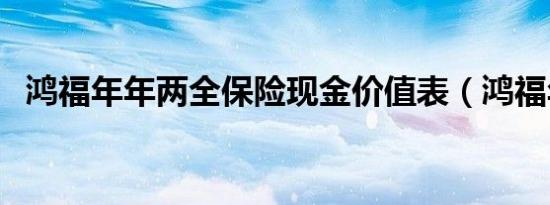鸿福年年两全保险现金价值表（鸿福年年）