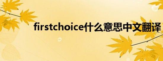 firstchoice什么意思中文翻译