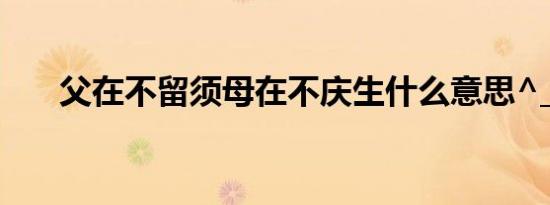 父在不留须母在不庆生什么意思^_^p