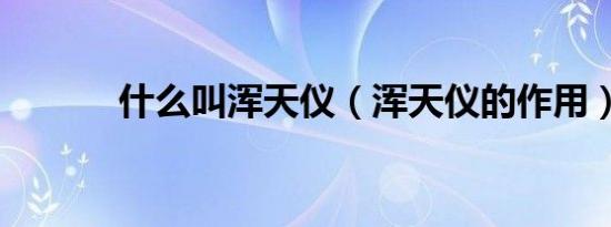 什么叫浑天仪（浑天仪的作用）