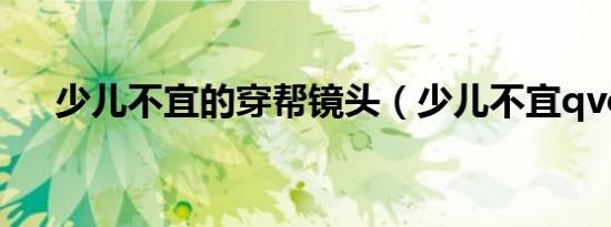 少儿不宜的穿帮镜头（少儿不宜qvod）