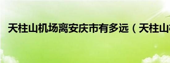 天柱山机场离安庆市有多远（天柱山机场）