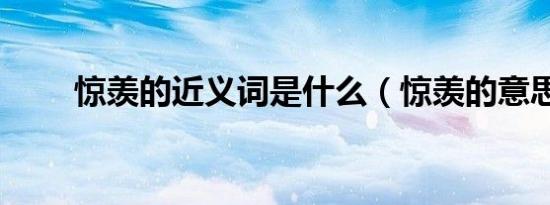 惊羡的近义词是什么（惊羡的意思）