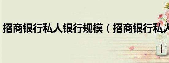 招商银行私人银行规模（招商银行私人银行）