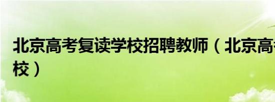 北京高考复读学校招聘教师（北京高考复读学校）