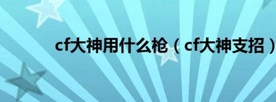 cf大神用什么枪（cf大神支招）