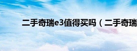 二手奇瑞e3值得买吗（二手奇瑞）