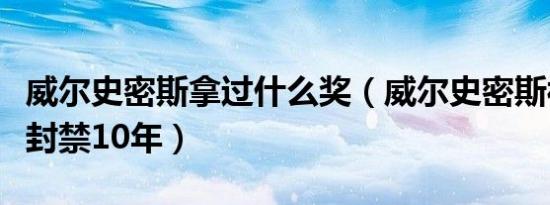威尔史密斯拿过什么奖（威尔史密斯被奥斯卡封禁10年）