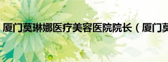 厦门莫琳娜医疗美容医院院长（厦门莫琳娜）