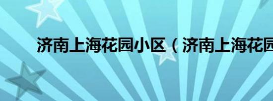 济南上海花园小区（济南上海花园）