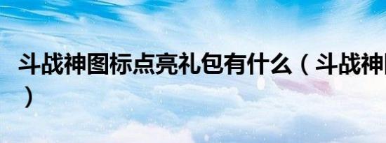 斗战神图标点亮礼包有什么（斗战神图标点亮）