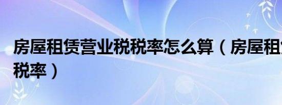 房屋租赁营业税税率怎么算（房屋租赁营业税税率）
