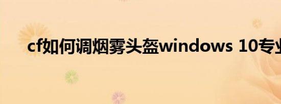 cf如何调烟雾头盔windows 10专业板