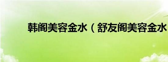 韩阁美容金水（舒友阁美容金水）