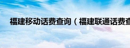 福建移动话费查询（福建联通话费查询）