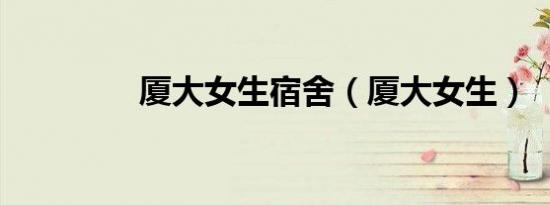 厦大女生宿舍（厦大女生）