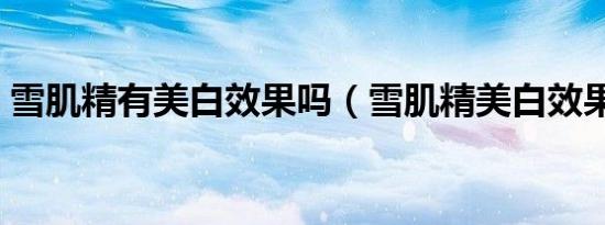 雪肌精有美白效果吗（雪肌精美白效果好吗）