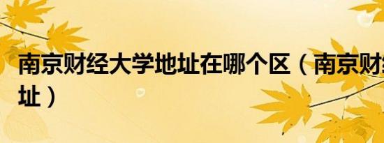 南京财经大学地址在哪个区（南京财经大学地址）