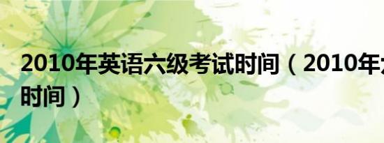 2010年英语六级考试时间（2010年六级考试时间）