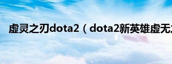 虚灵之刃dota2（dota2新英雄虚无之灵）