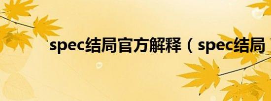 spec结局官方解释（spec结局）