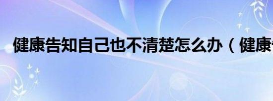 健康告知自己也不清楚怎么办（健康告知）