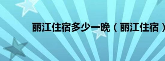 丽江住宿多少一晚（丽江住宿）