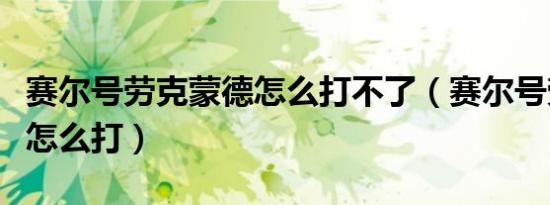 赛尔号劳克蒙德怎么打不了（赛尔号劳克蒙德怎么打）